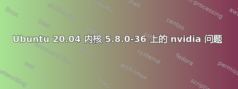 Ubuntu 20.04 内核 5.8.0-36 上的 nvidia 问题