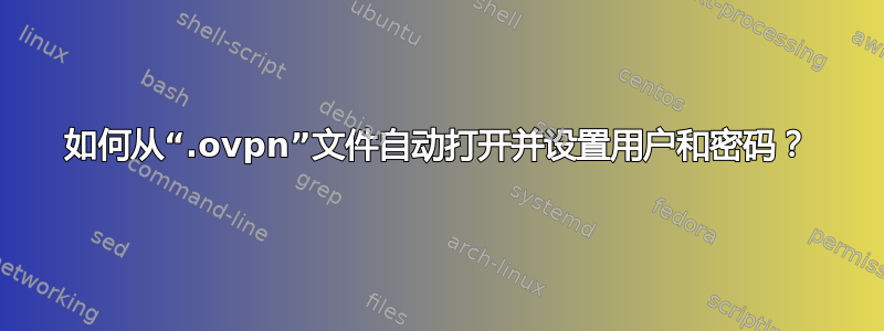 如何从“.ovpn”文件自动打开并设置用户和密码？