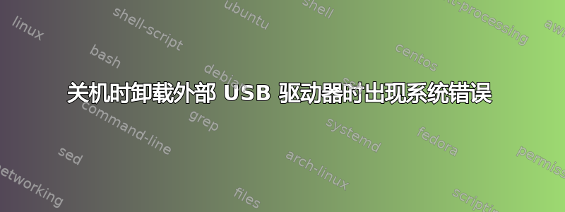 关机时卸载外部 USB 驱动器时出现系统错误