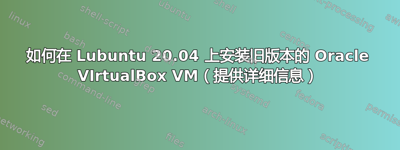 如何在 Lubuntu 20.04 上安装旧版本的 Oracle VIrtualBox VM（提供详细信息）