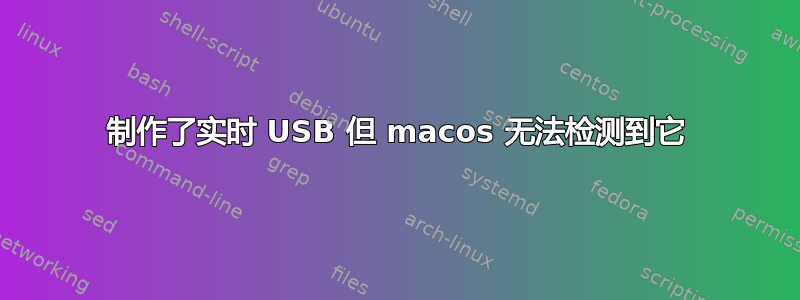 制作了实时 USB 但 macos 无法检测到它