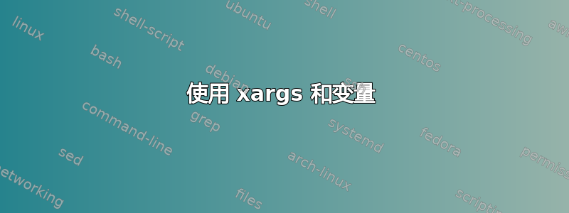 使用 xargs 和变量