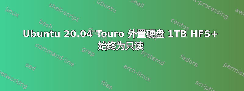 Ubuntu 20.04 Touro 外置硬盘 1TB HFS+ 始终为只读