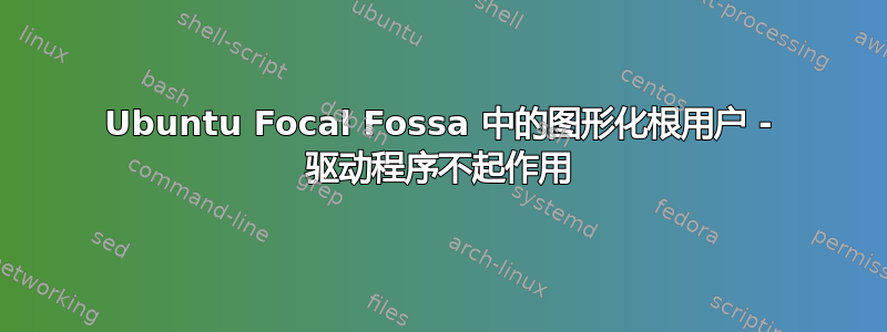 Ubuntu Focal Fossa 中的图形化根用户 - 驱动程序不起作用