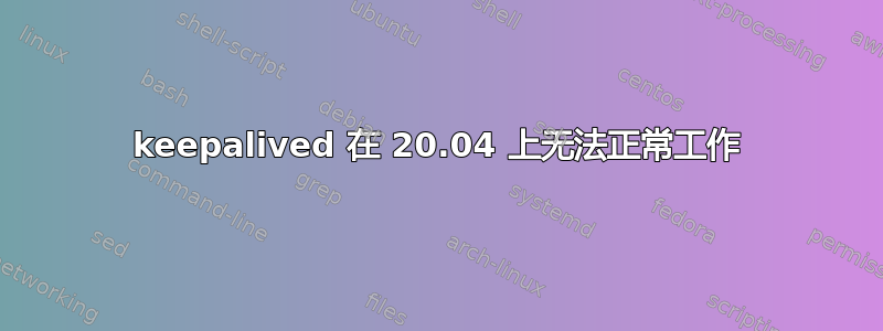 keepalived 在 20.04 上无法正常工作