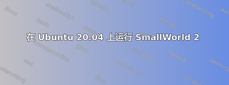 在 Ubuntu 20.04 上运行 SmallWorld 2