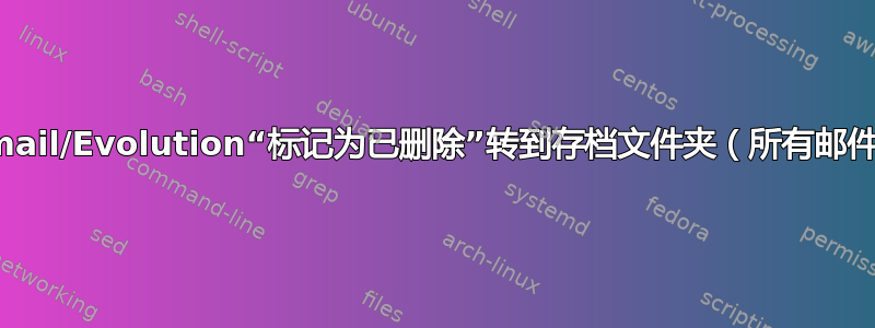 Gmail/Evolution“标记为已删除”转到存档文件夹（所有邮件）