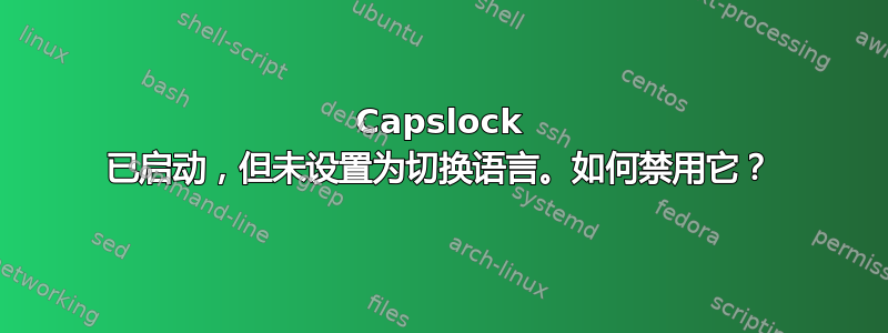 Capslock 已启动，但未设置为切换语言。如何禁用它？