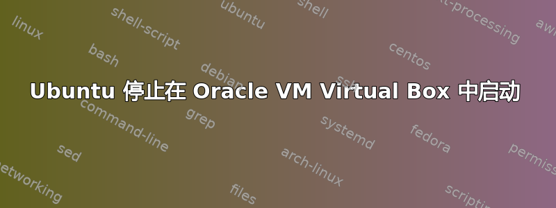 Ubuntu 停止在 Oracle VM Virtual Box 中启动