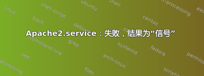 Apache2.service：失败，结果为“信号”