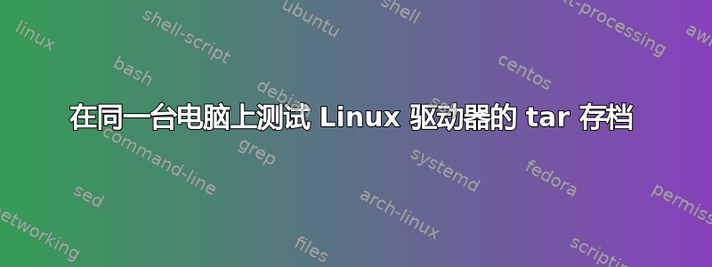 在同一台电脑上测试 Linux 驱动器的 tar 存档