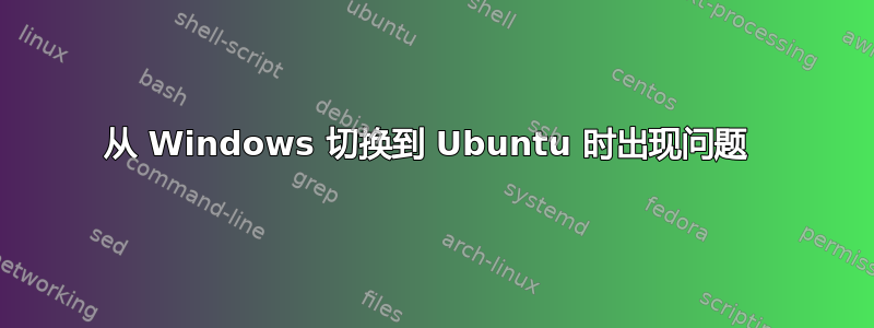 从 Windows 切换到 Ubuntu 时出现问题 