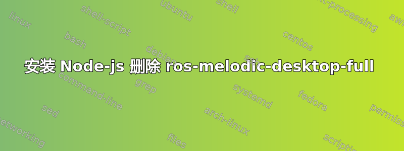 安装 Node-js 删除 ros-melodic-desktop-full