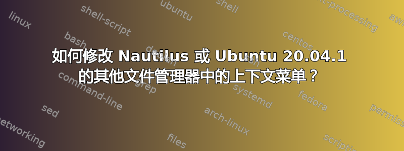 如何修改 Nautilus 或 Ubuntu 20.04.1 的其他文件管理器中的上下文菜单？