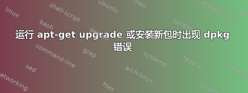 运行 apt-get upgrade 或安装新包时出现 dpkg 错误