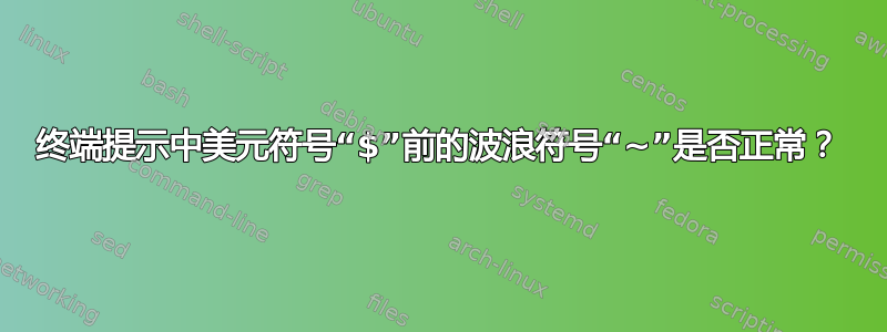 终端提示中美元符号“$”前的波浪符号“~”是否正常？