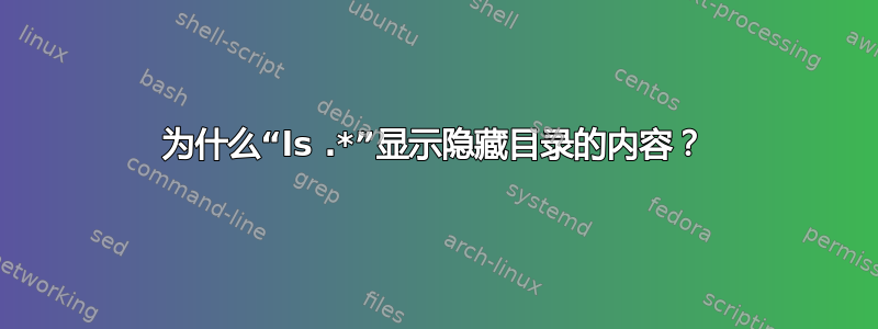 为什么“ls .*”显示隐藏目录的内容？