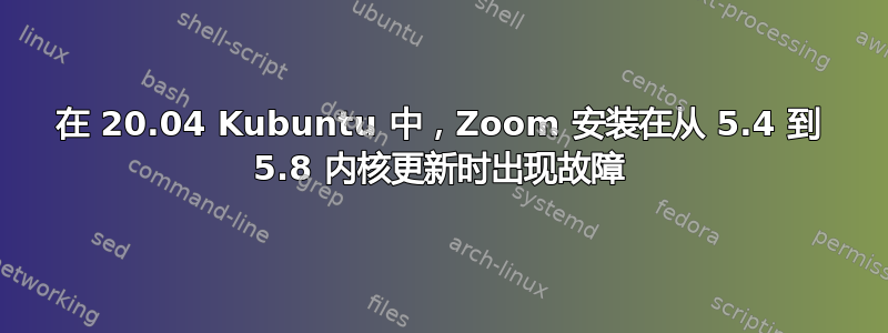 在 20.04 Kubuntu 中，Zoom 安装在从 5.4 到 5.8 内核更新时出现故障