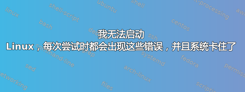 我无法启动 Linux，每次尝试时都会出现这些错误，并且系统卡住了