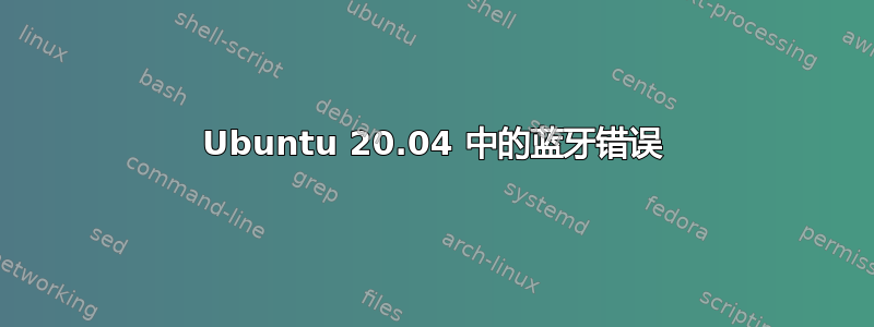 Ubuntu 20.04 中的蓝牙错误