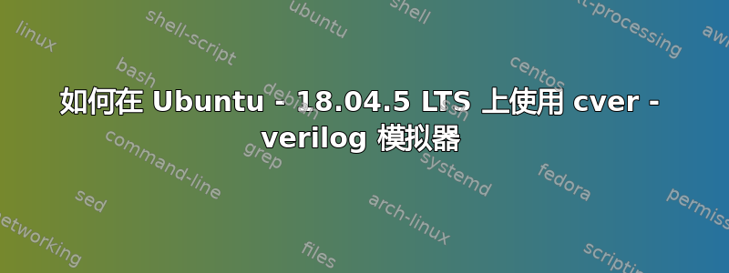 如何在 Ubuntu - 18.04.5 LTS 上使用 cver - verilog 模拟器