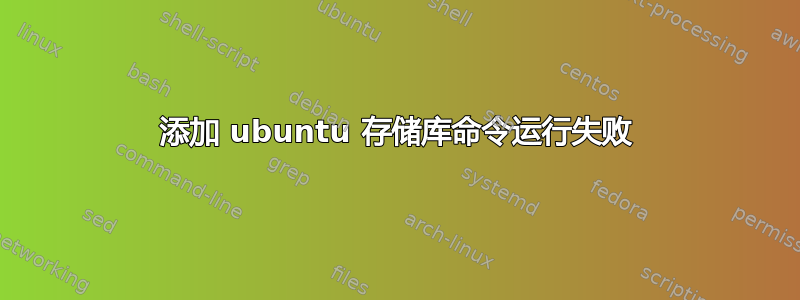 添加 ubuntu 存储库命令运行失败