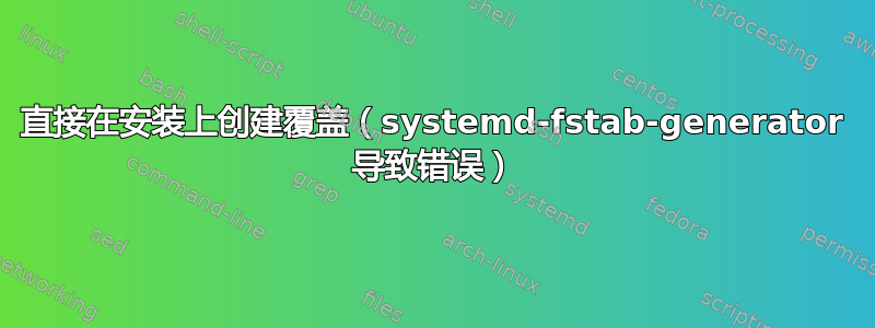 直接在安装上创建覆盖（systemd-fstab-generator 导致错误）