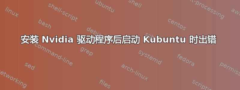 安装 Nvidia 驱动程序后启动 Kubuntu 时出错