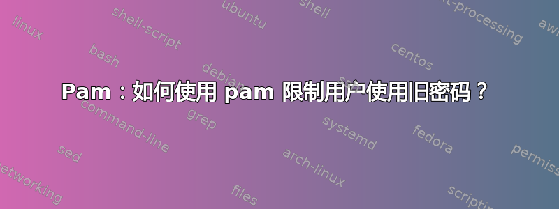 Pam：如何使用 pam 限制用户使用旧密码？