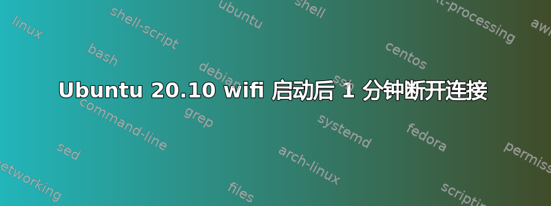 Ubuntu 20.10 wifi 启动后 1 分钟断开连接