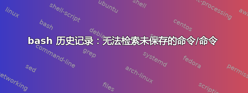 bash 历史记录：无法检索未保存的命令/命令