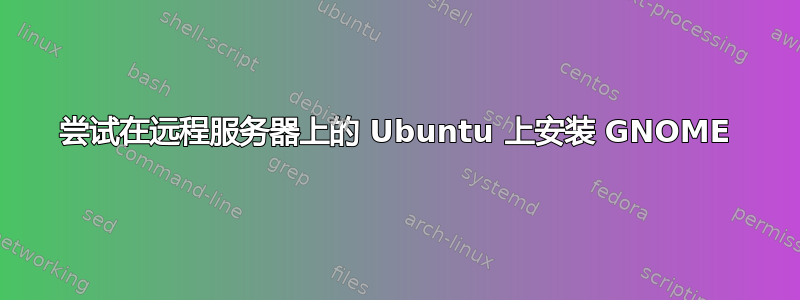 尝试在远程服务器上的 Ubuntu 上安装 GNOME