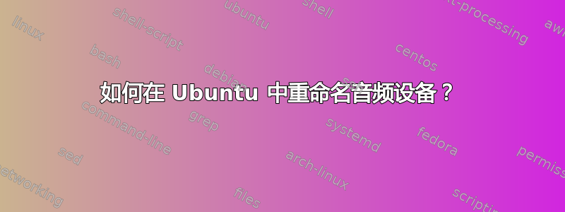 如何在 Ubuntu 中重命名音频设备？