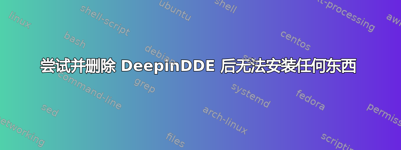 尝试并删除 DeepinDDE 后无法安装任何东西