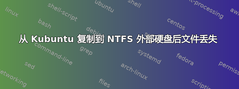 从 Kubuntu 复制到 NTFS 外部硬盘后文件丢失