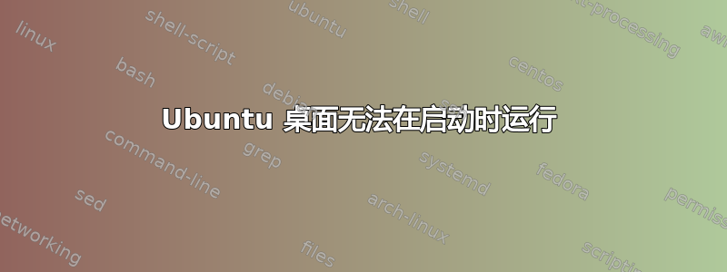 Ubuntu 桌面无法在启动时运行