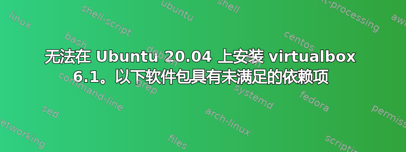 无法在 Ubuntu 20.04 上安装 virtualbox 6.1。以下软件包具有未满足的依赖项