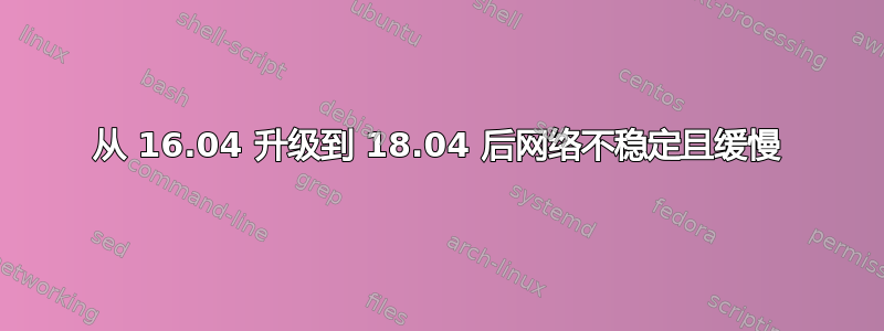 从 16.04 升级到 18.04 后网络不稳定且缓慢