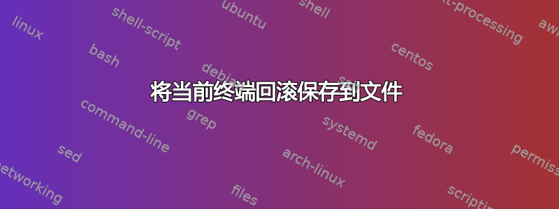 将当前终端回滚保存到文件