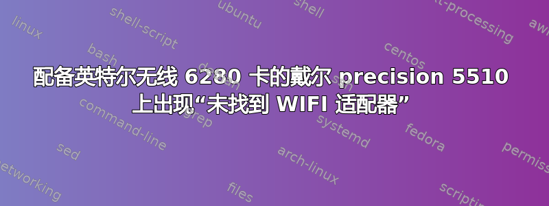 配备英特尔无线 6280 卡的戴尔 precision 5510 上出现“未找到 WIFI 适配器”