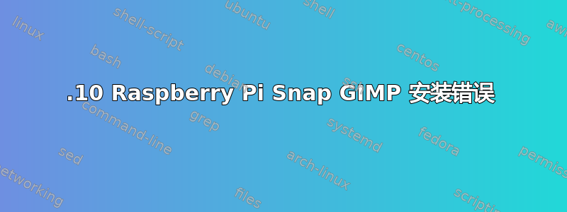 20.10 Raspberry Pi Snap GIMP 安装错误