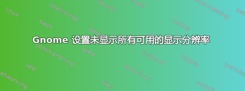 Gnome 设置未显示所有可用的显示分辨率