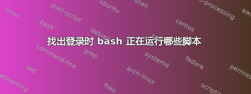 找出登录时 bash 正在运行哪些脚本