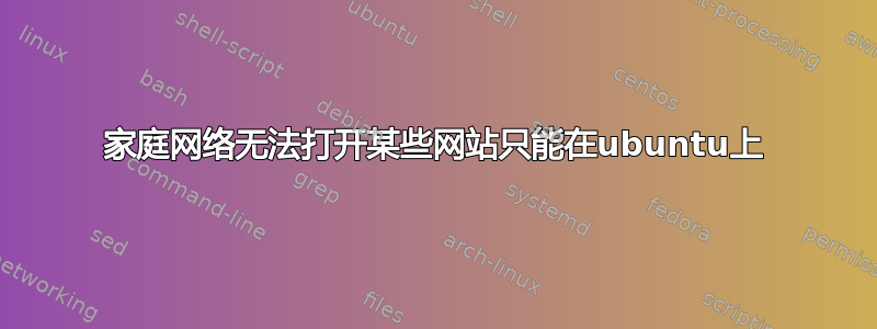 家庭网络无法打开某些网站只能在ubuntu上