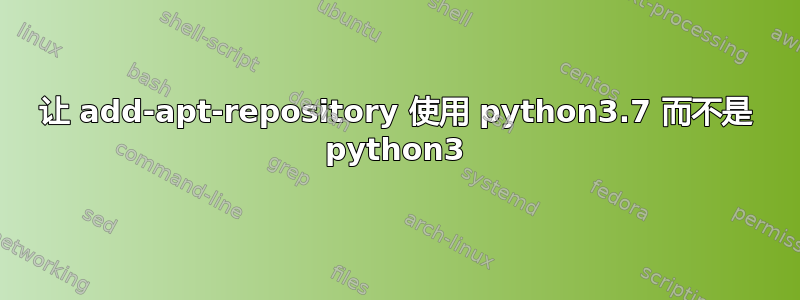 让 add-apt-repository 使用 python3.7 而不是 python3