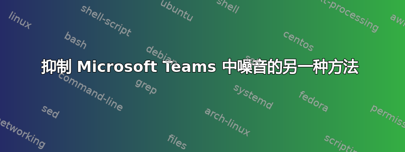 抑制 Microsoft Teams 中噪音的另一种方法