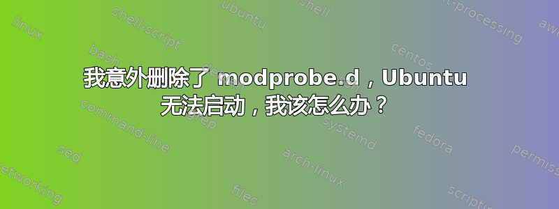 我意外删除了 modprobe.d，Ubuntu 无法启动，我该怎么办？