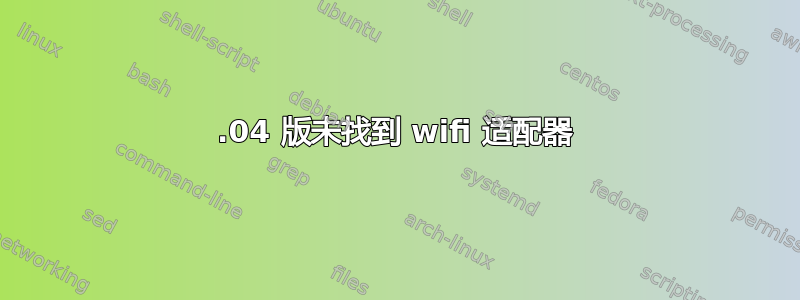 20.04 版未找到 wifi 适配器