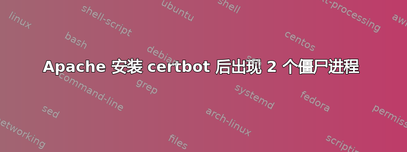 Apache 安装 certbot 后出现 2 个僵尸进程