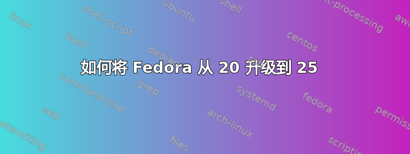 如何将 Fedora 从 20 升级到 25 